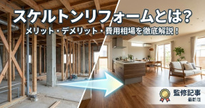 スケルトンリフォームとは？メリットデメリットなどの詳細を解説