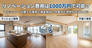 リノベーションの費用は1000万円で可能？一戸建て・マンションの事例を解説！