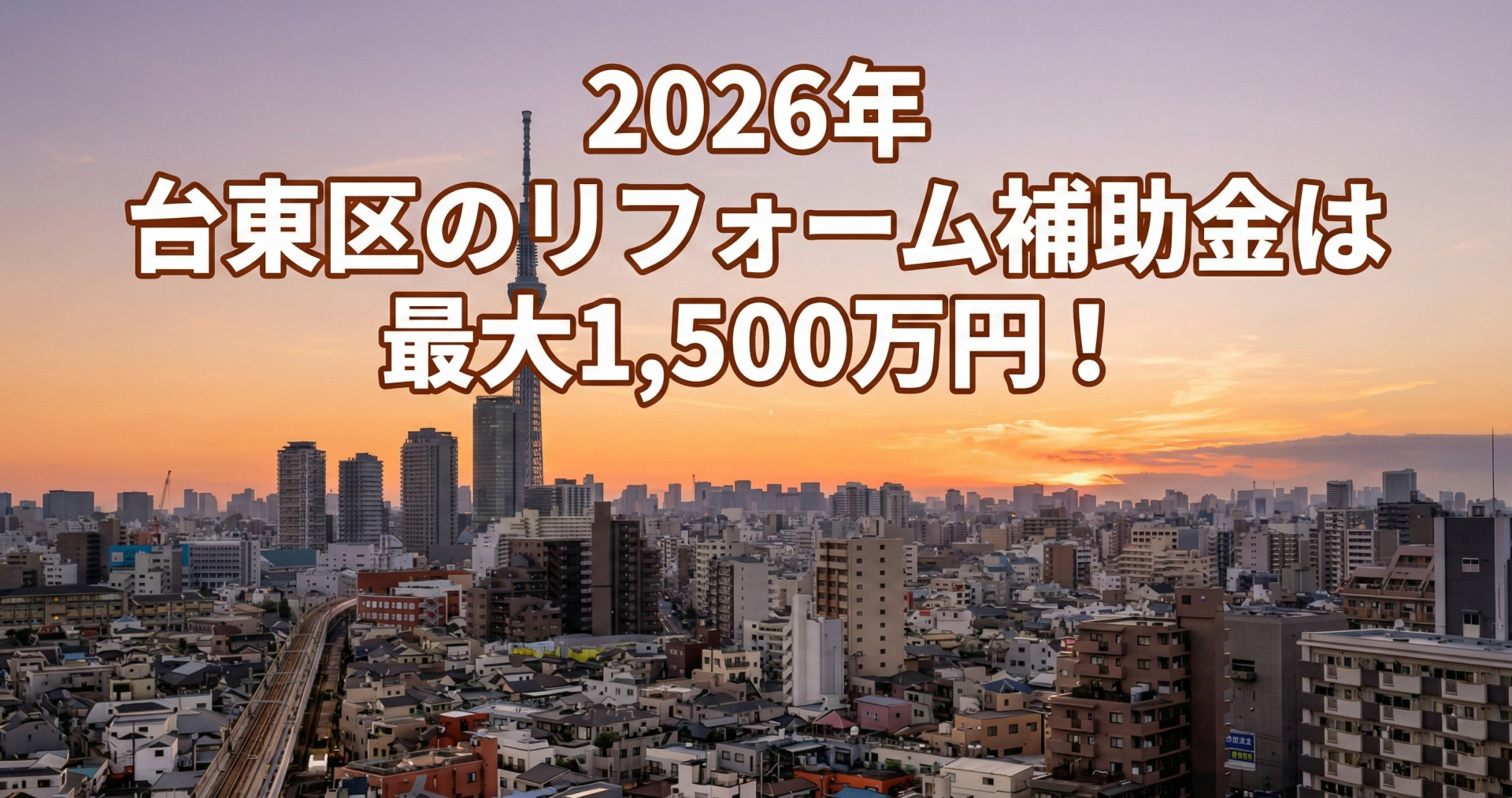 夕暮れ時の東京スカイツリーと台東区周辺の街並みを背景に、空の部分に白文字で茶色の縁取りがされた大きなテキストで「2026年 台東区のリフォーム補助金は 最大1,500万円!」と表示されているサムネ画像。