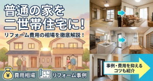 普通の家を二世帯にリフォームする費用の相場は？リフォーム事例や費用を抑える方法も紹介！