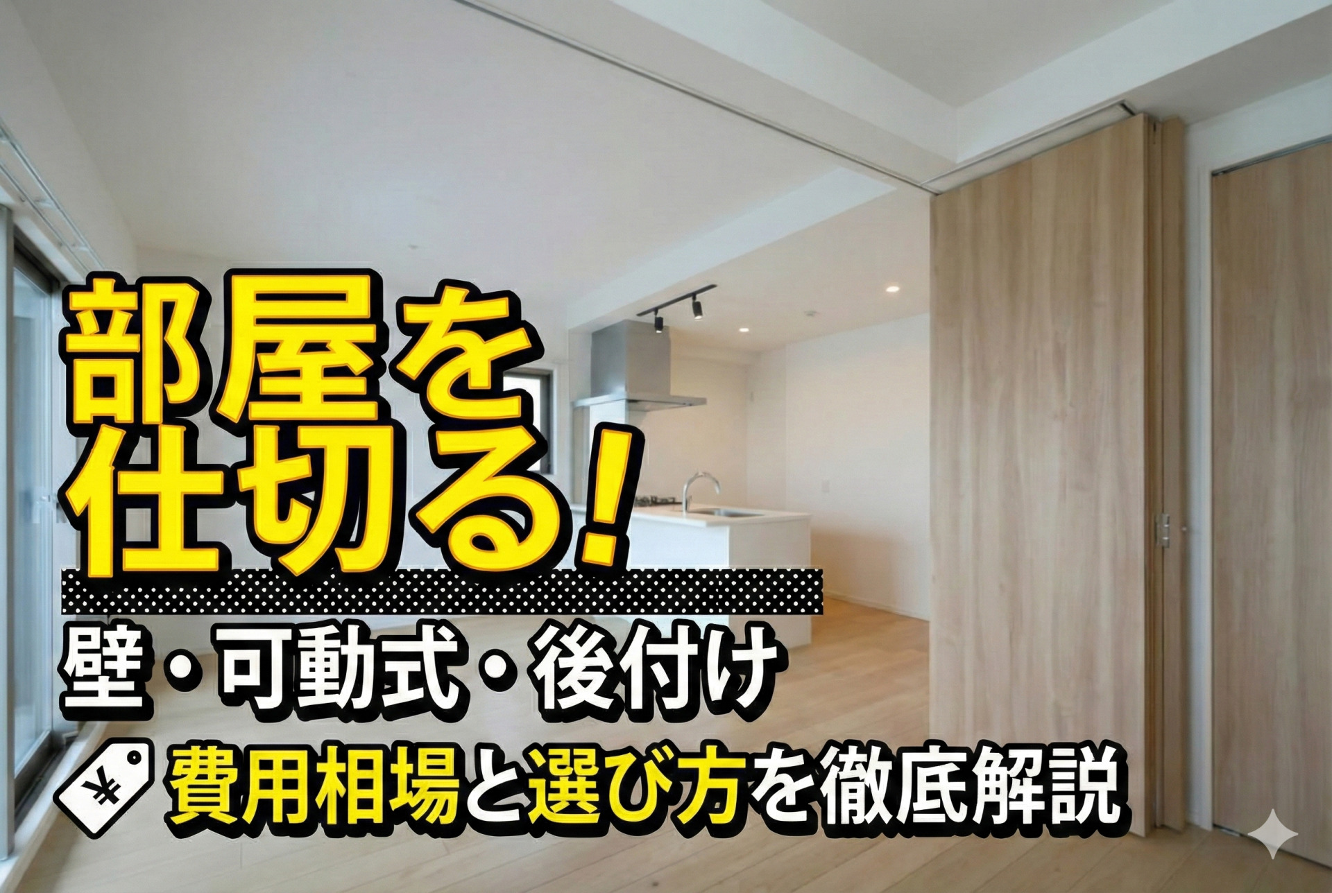 「部屋を仕切る！壁・可動式・後付け 費用相場と選び方を徹底解説」という記事のアイキャッチ画像。背景は、木目調の可動式間仕切り壁が設置された明るいリビングダイニングの写真。天井から吊るされた大きな木製パネルが右側に折りたたまれており、部屋を広く使っている様子がわかる。奥には白い対面式キッチンが見える。写真の前面中央には、黄色い縁取りの大きな文字で「部屋を仕切る！」と強調され、その下に黒い背景の帯に白い文字で「壁・可動式・後付け」、さらに最下部には価格タグのアイコンと共に「費用相場と選び方を徹底解説」というテキストが配置されている。