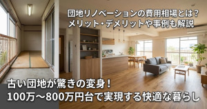 団地リノベーションの費用相場とは？メリット・デメリットや事例も解説