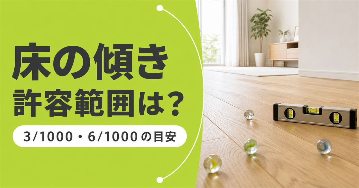 「床の傾き 許容範囲は？ 3/1000・6/1000の目安」の文字と、フローリング上の水平器とビー玉