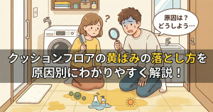 クッションフロアの黄ばみの落とし方を原因別にわかりやすく解説!