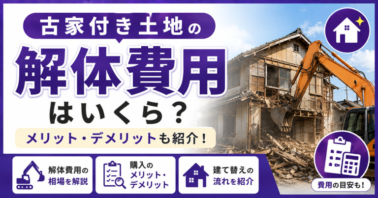 古家付き土地の解体費用はいくら?購入するメリット・デメリットも紹介!