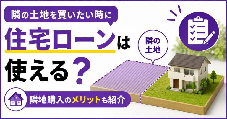 隣の土地を買いたい時に住宅ローンは使える?隣地購入のメリットも紹介