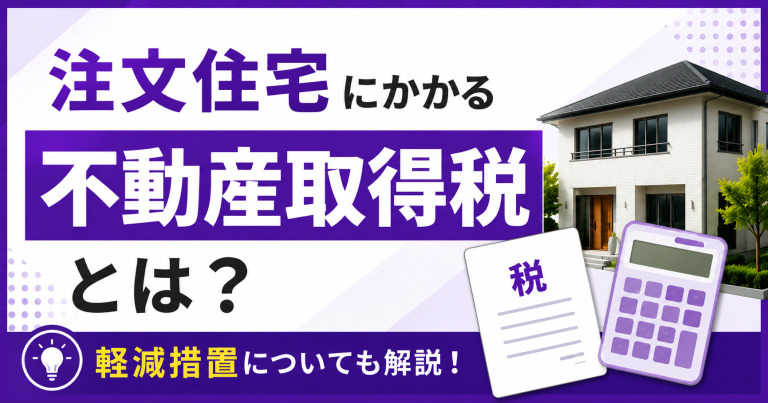注文住宅にかかる不動産取得税とは?軽減措置についても解説します