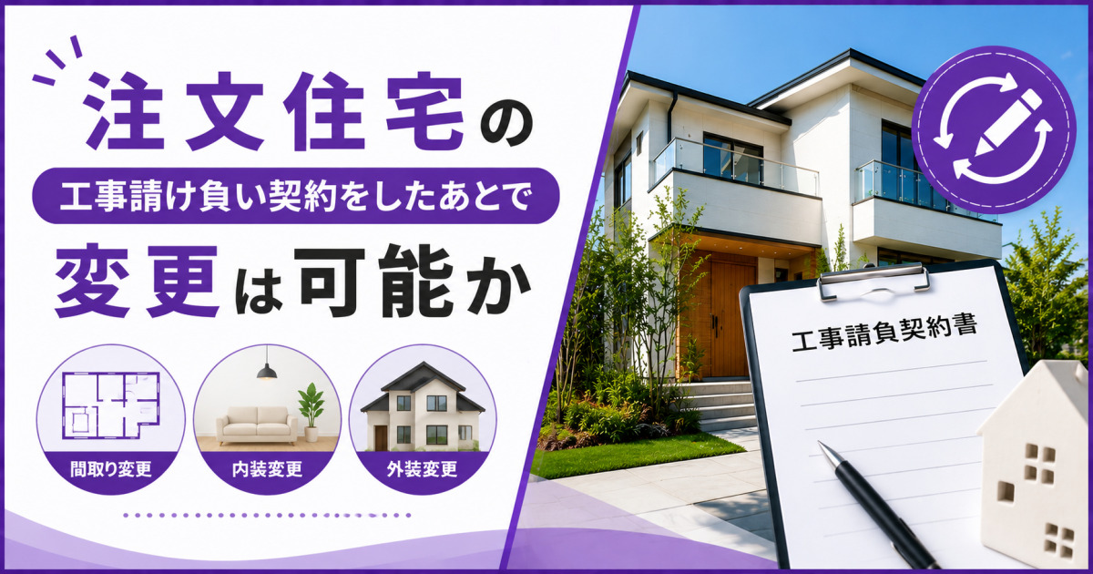 「注文住宅の工事請負契約後に変更は可能か」の見出しと、間取り・内装・外装の変更を住宅や契約書のイメージで示した紫基調のサムネイル画像