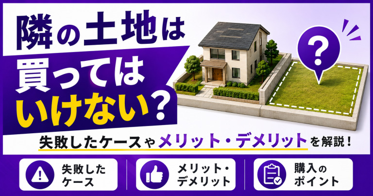 隣の土地は買ってはいけない?失敗したケースやメリット・デメリットを解説