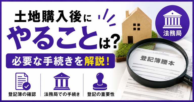 土地購入後にやることは?必要な手続きを解説!