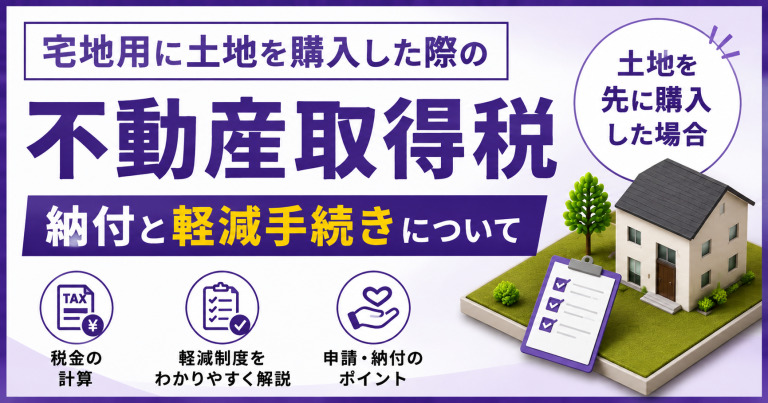 【宅地用に土地を購入した際の税金計算】不動産取得税の納付と軽減手続きについて