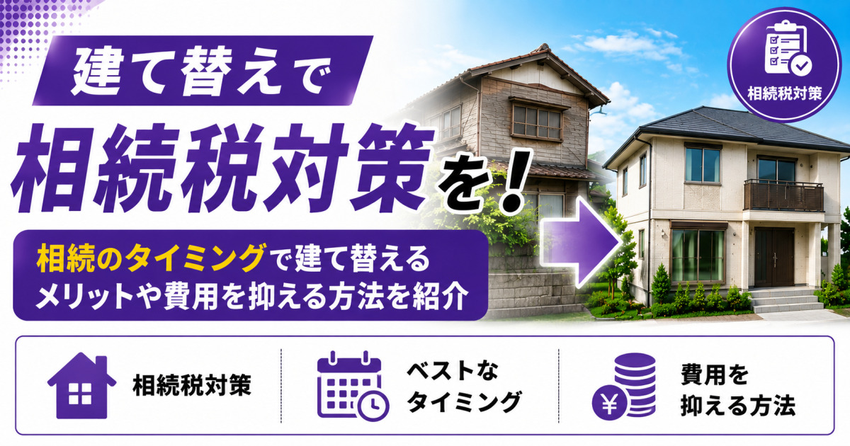 建て替え前後の住宅を比較し、「建て替えで相続税対策を!」「相続のタイミングで建て替えるメリットや費用を抑える方法を紹介」と表示した紫基調のサムネイル画像