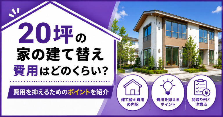 20坪の家の建て替え費用はどのくらい?費用を抑えるためのポイントを紹介!