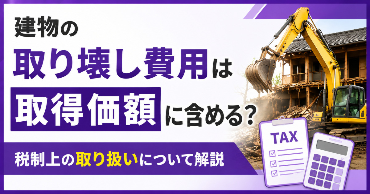 建物の取り壊し費用を取得価額に含めるか、税制上の取り扱いを解説するサムネイル。解体中の住宅、重機、税務書類、電卓を配置