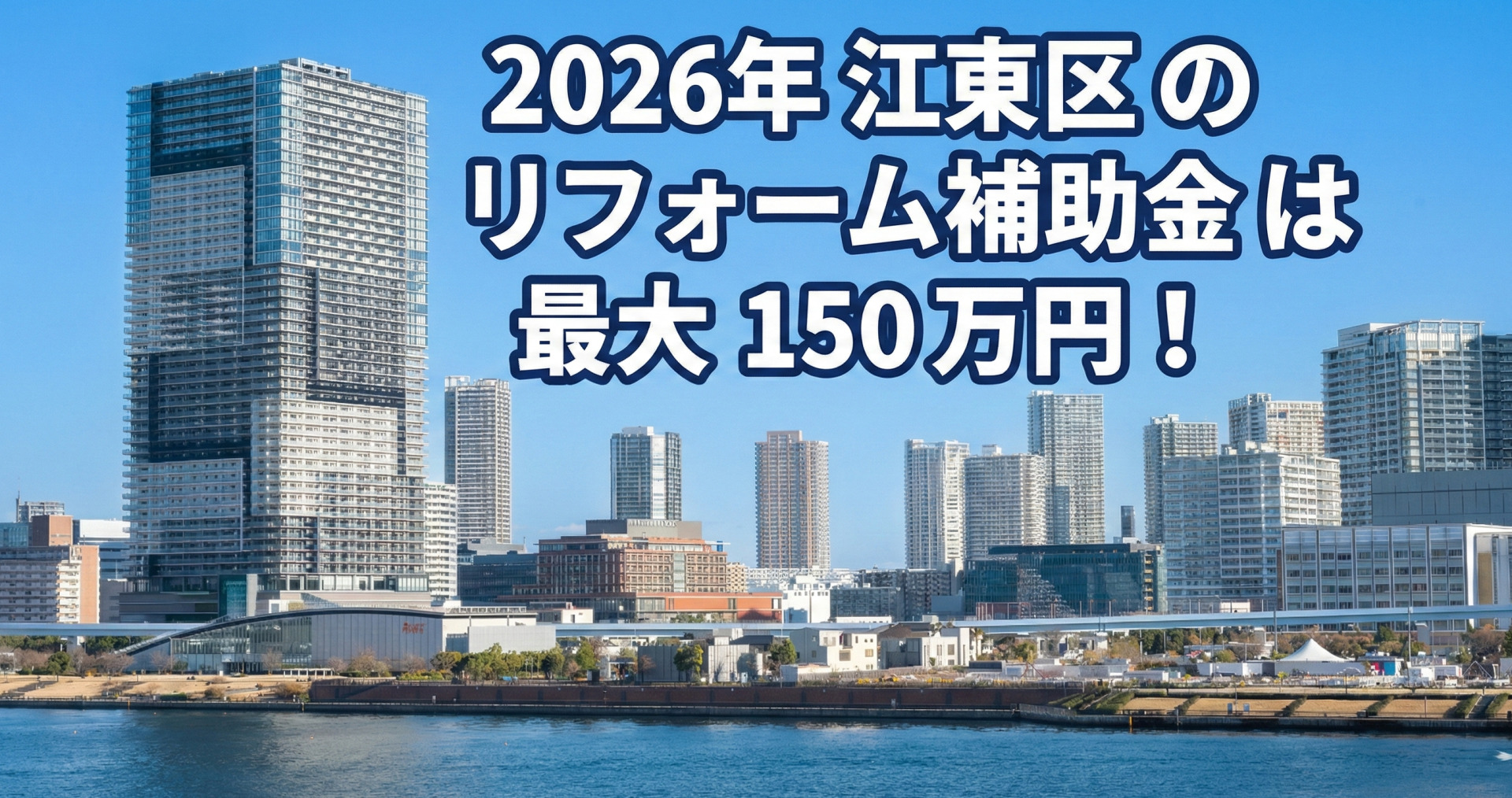 青空の下、海沿いにブランズタワー豊洲などの高層マンションやビルが立ち並ぶ江東区の湾岸風景を背景に、画像上部の空の部分に、白文字に青い縁取りがされた大きなテキストで「2026年 江東区のリフォーム補助金は 最大150万円！」と配置された告知画像。