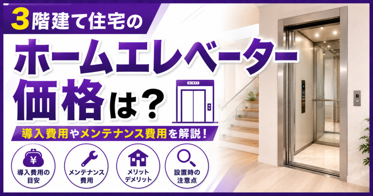 ホームエレベーター付き3階建て住宅の価格は?導入費用やメンテナンス費用を解説!