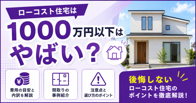 1000万円以下のローコスト住宅はやばい？間取りや注意点を解説