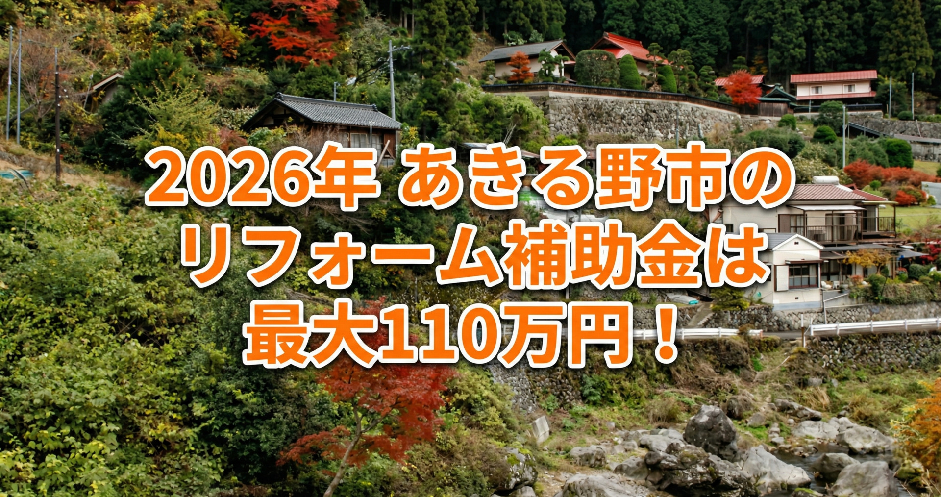 川が流れるあきる野市の山間の集落、紅葉した木々が見える秋の風景を背景に、オレンジ色と赤色のグラデーションで白い太いフチ取りがされた大きな文字で「2026年 あきる野市のリフォーム補助金は最大110万円!」と中央に配置された、ハピすむ記事のサムネイル画像。