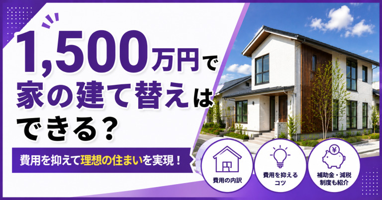 1500万円で家を建て替えられる?費用を抑えて理想の住まいを実現しよう!