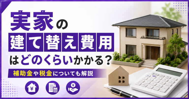 実家の建て替え費用はどのくらいかかる?補助金や税金についても解説