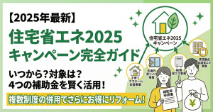 住宅省エネ2025キャンペーンでお得にリフォーム！いつから？対象は？4事業の補助金と賢い活用法