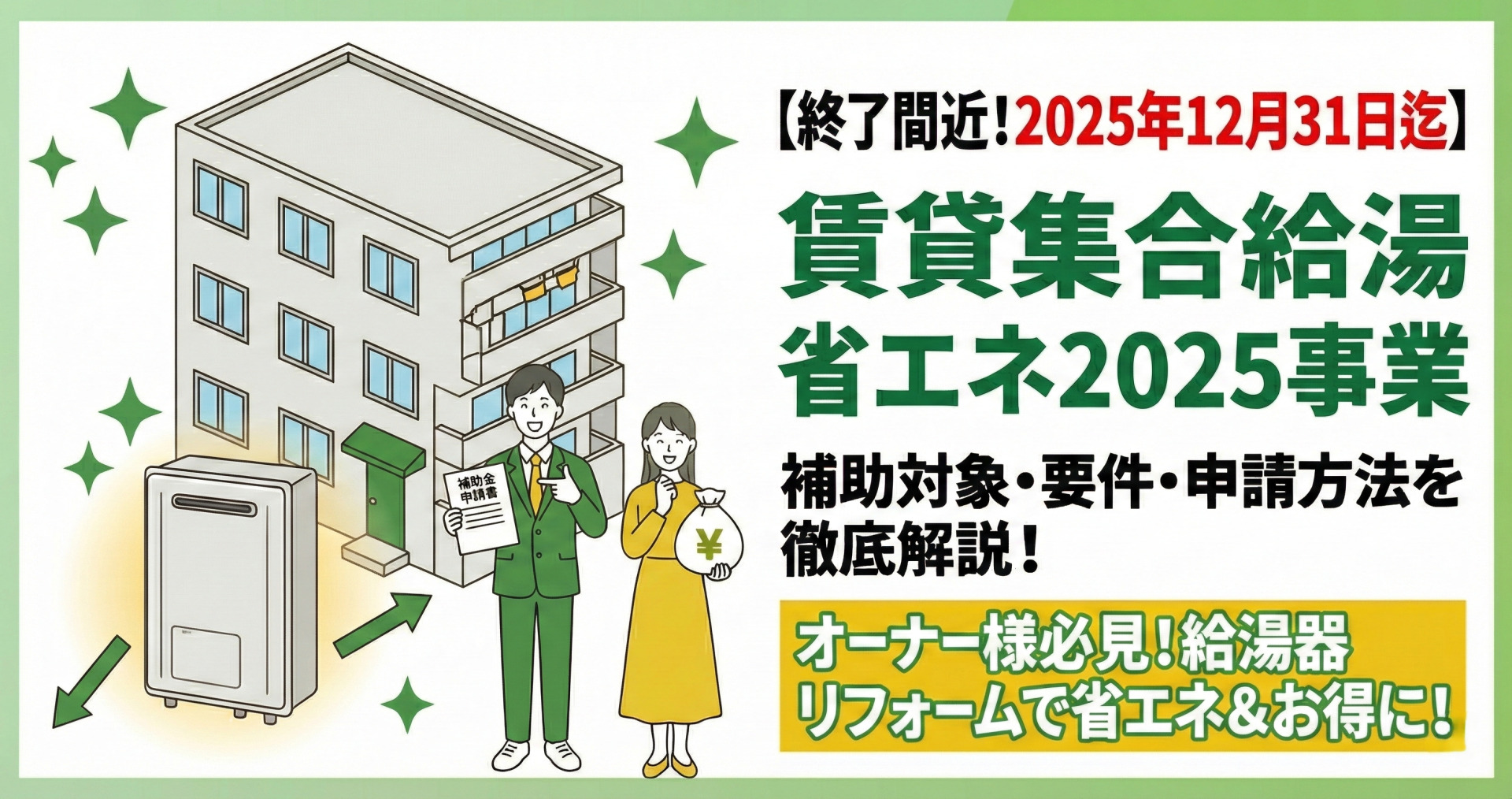 【終了間近！2025年12月31日迄】賃貸集合給湯省エネ2025事業の解説サムネイル。「補助対象・要件・申請方法を徹底解説！」「オーナー様必見！給湯器リフォームで省エネ＆お得に！」というテキストと共に、マンションと新しい給湯器の前で、補助金申請書とお金の袋を持つオーナー風の男女のイラストが描かれている。