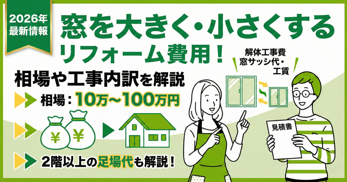 2026年最新情報「窓を大きく・小さくするリフォーム費用！相場や工事内訳を解説」のアイキャッチ画像。男女のキャラクターが、窓のサイズ変更に伴う解体工事費・窓サッシ代・工賃や見積書、2階以上の足場代についてイラスト付きで解説。費用相場は10万～100万円と記載されている。