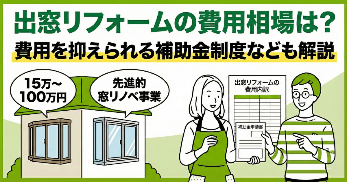 出窓リフォームの費用相場と補助金制度を解説するアイキャッチ画像。「出窓リフォームの費用相場は？費用を抑えられる補助金制度なども解説」というタイトルが表示され、左側には出窓のある家のイラストと「15万〜100万円」「先進的窓リノベ事業」の吹き出しがある。右側には「出窓リフォームの費用内訳」「補助金申請書」の書類を持つ男女のイラストが描かれている。