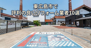 東広島市で評判のリフォーム業者10選！口コミとおすすめの選び方を紹介