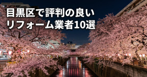 目黒区で評判のリフォーム業者10選！口コミとおすすめの選び方を紹介