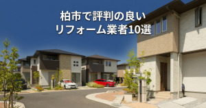 柏市で評判のリフォーム業者10選！口コミとおすすめの選び方を紹介