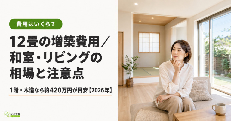 12畳の増築費用はいくら？和室・リビングの相場と注意点【2026年】