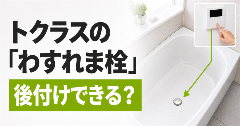 トクラスの「わすれま栓」は後付けできる？判断基準と検討時の注意点を解説
