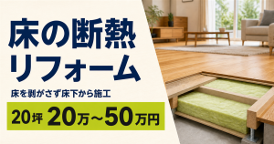 床を剥がさず床下から施工する床断熱リフォームと、20坪20万～50万円の費用目安