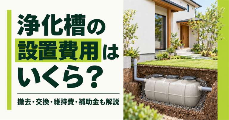 浄化槽の設置費用はいくら?撤去・交換・維持費や補助金も解説