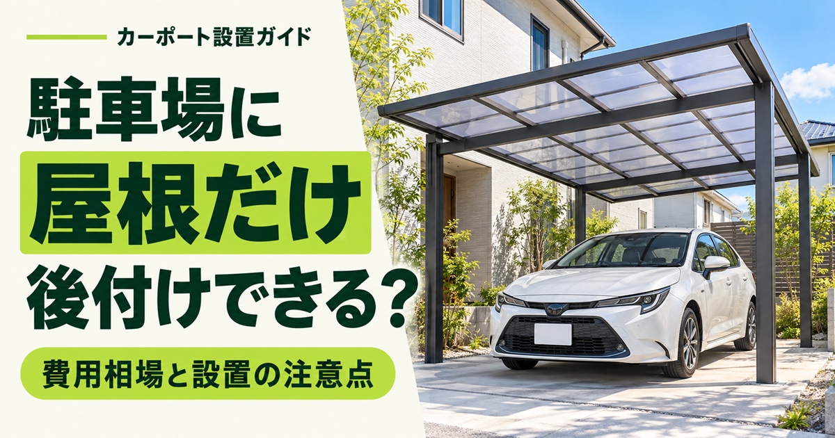 「駐車場に屋根だけ後付けできる？ 費用相場と設置の注意点」の文字と、住宅前のカーポートに駐車した白い車